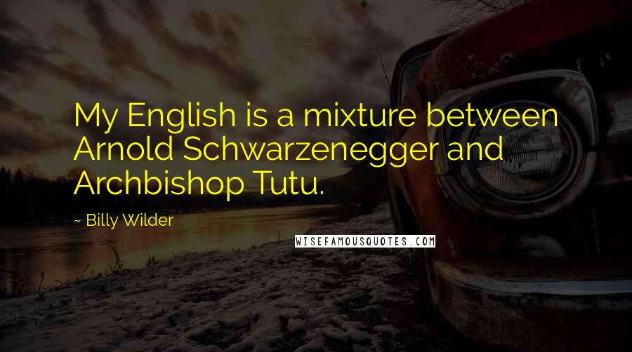 Billy Wilder Quotes: My English is a mixture between Arnold Schwarzenegger and Archbishop Tutu.