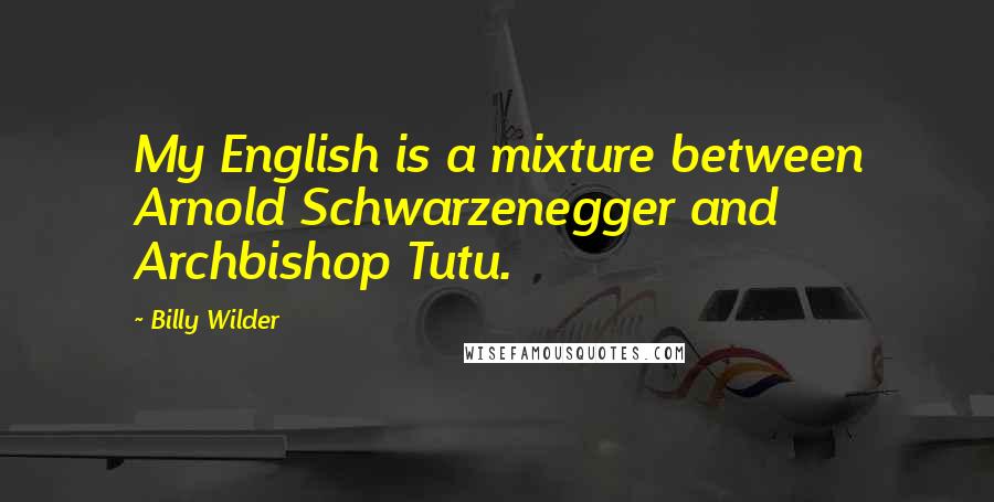 Billy Wilder Quotes: My English is a mixture between Arnold Schwarzenegger and Archbishop Tutu.