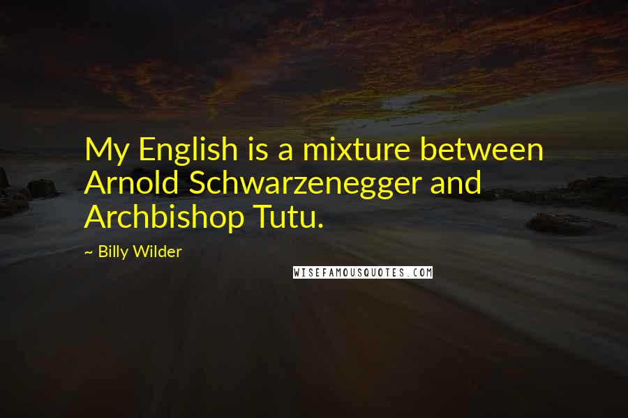 Billy Wilder Quotes: My English is a mixture between Arnold Schwarzenegger and Archbishop Tutu.