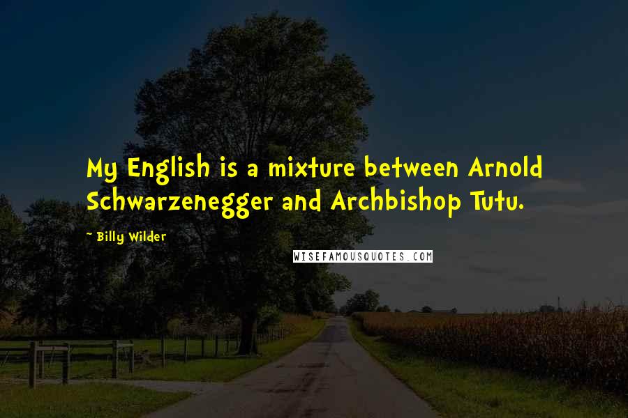 Billy Wilder Quotes: My English is a mixture between Arnold Schwarzenegger and Archbishop Tutu.