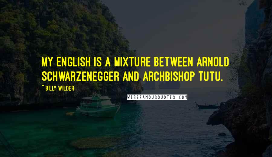 Billy Wilder Quotes: My English is a mixture between Arnold Schwarzenegger and Archbishop Tutu.