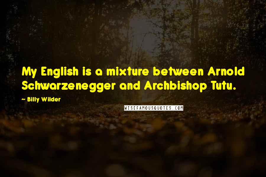 Billy Wilder Quotes: My English is a mixture between Arnold Schwarzenegger and Archbishop Tutu.