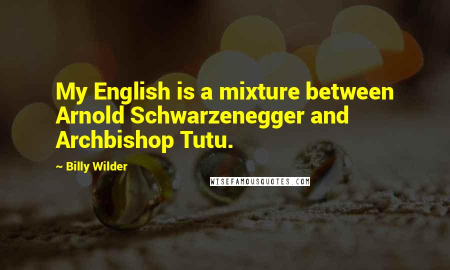 Billy Wilder Quotes: My English is a mixture between Arnold Schwarzenegger and Archbishop Tutu.