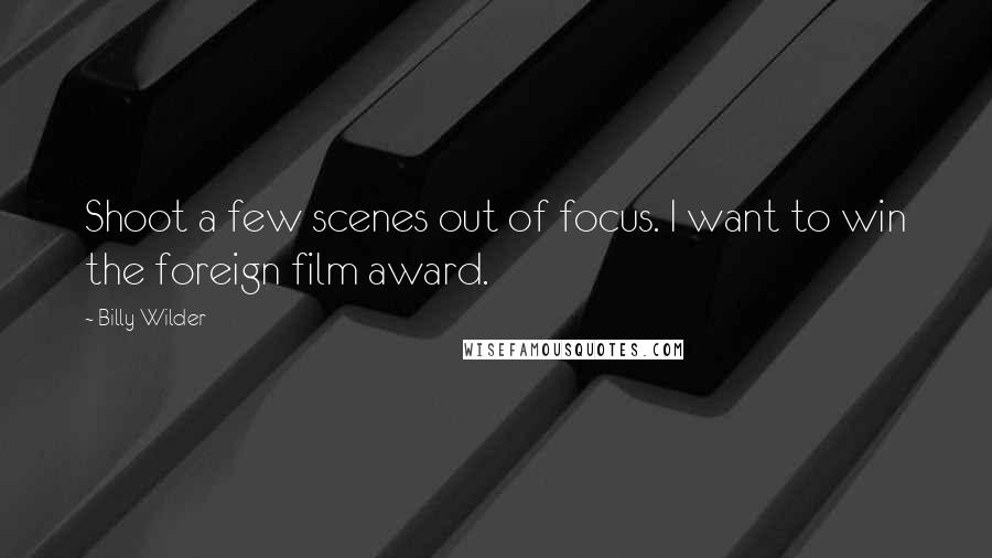 Billy Wilder Quotes: Shoot a few scenes out of focus. I want to win the foreign film award.