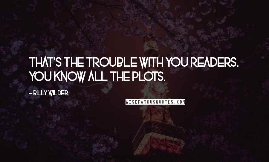 Billy Wilder Quotes: That's the trouble with you readers. You know all the plots.
