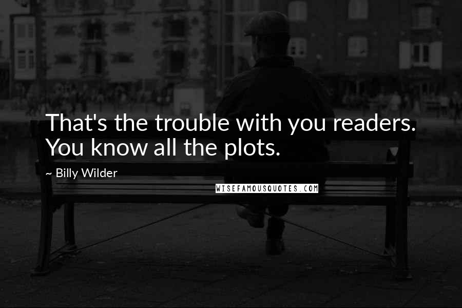Billy Wilder Quotes: That's the trouble with you readers. You know all the plots.
