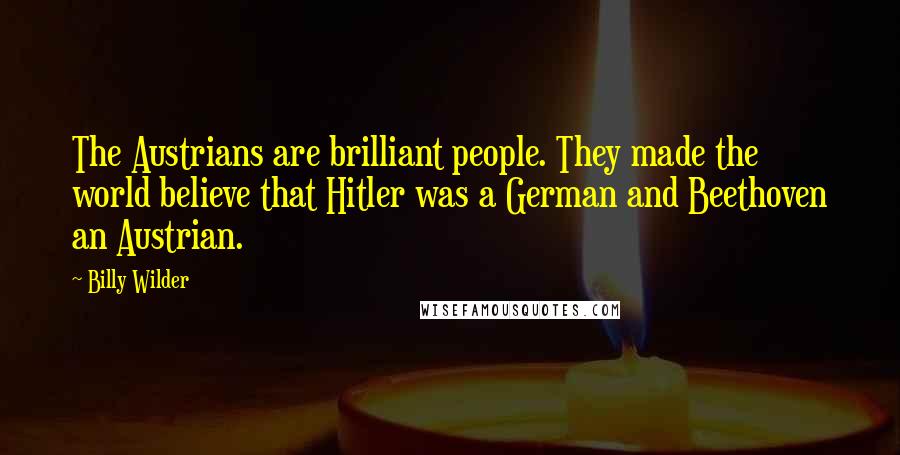 Billy Wilder Quotes: The Austrians are brilliant people. They made the world believe that Hitler was a German and Beethoven an Austrian.