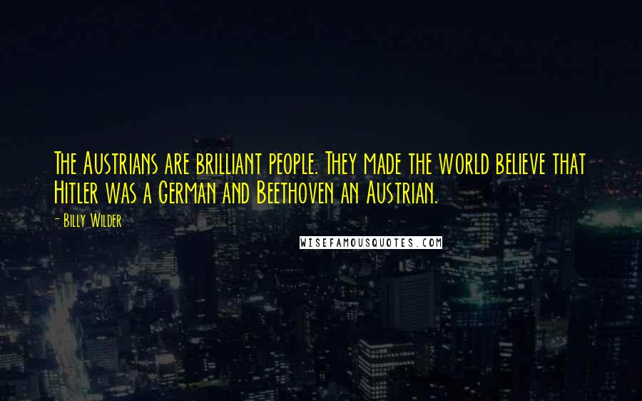 Billy Wilder Quotes: The Austrians are brilliant people. They made the world believe that Hitler was a German and Beethoven an Austrian.