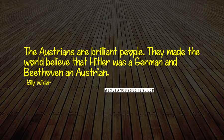 Billy Wilder Quotes: The Austrians are brilliant people. They made the world believe that Hitler was a German and Beethoven an Austrian.