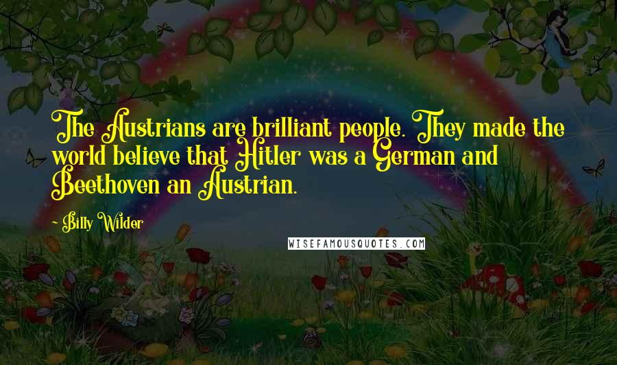 Billy Wilder Quotes: The Austrians are brilliant people. They made the world believe that Hitler was a German and Beethoven an Austrian.