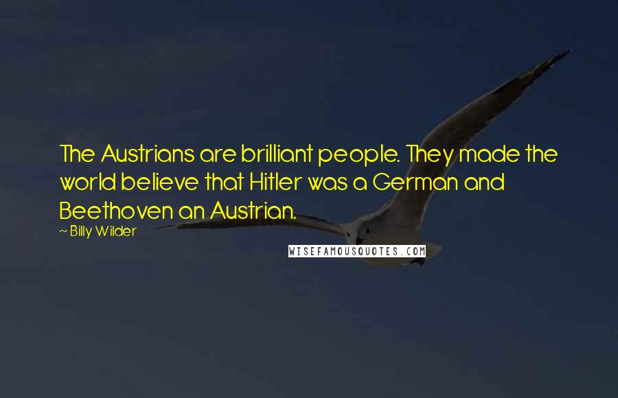 Billy Wilder Quotes: The Austrians are brilliant people. They made the world believe that Hitler was a German and Beethoven an Austrian.