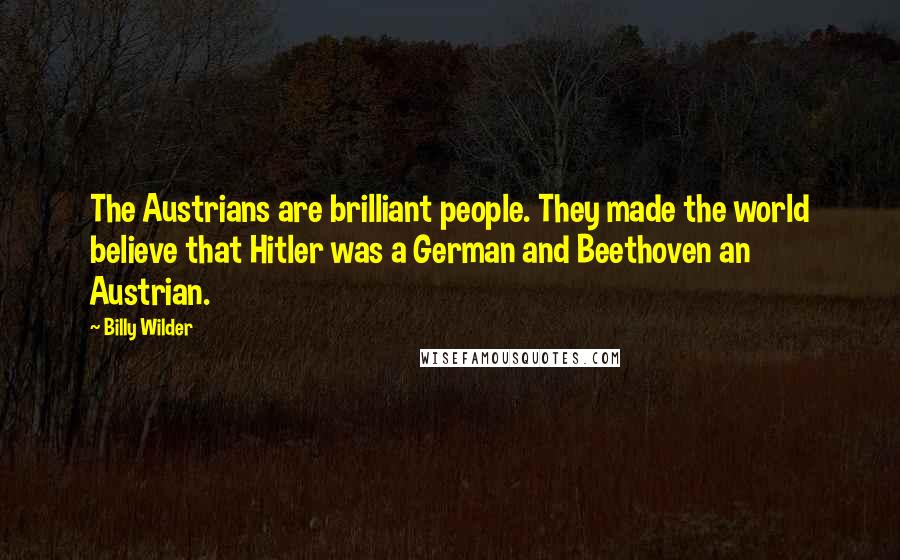 Billy Wilder Quotes: The Austrians are brilliant people. They made the world believe that Hitler was a German and Beethoven an Austrian.