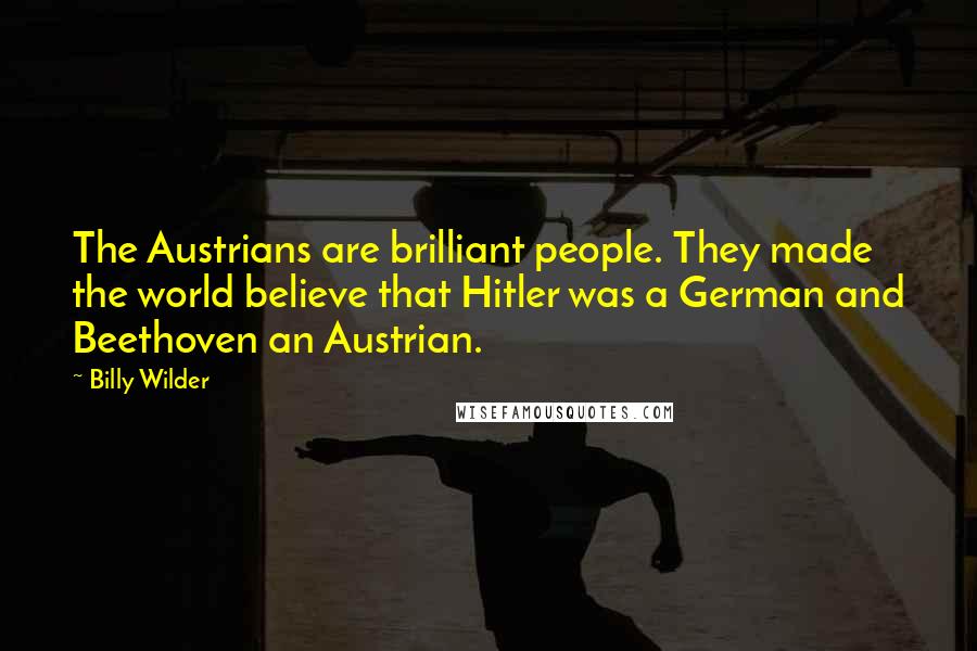 Billy Wilder Quotes: The Austrians are brilliant people. They made the world believe that Hitler was a German and Beethoven an Austrian.