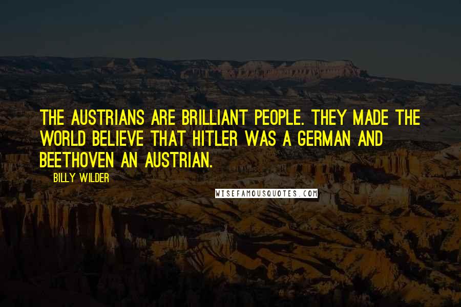 Billy Wilder Quotes: The Austrians are brilliant people. They made the world believe that Hitler was a German and Beethoven an Austrian.