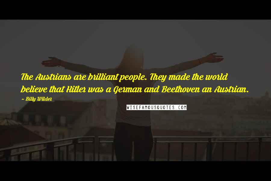 Billy Wilder Quotes: The Austrians are brilliant people. They made the world believe that Hitler was a German and Beethoven an Austrian.