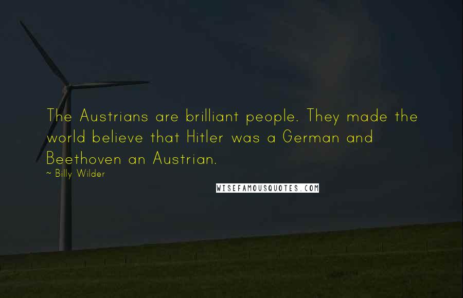 Billy Wilder Quotes: The Austrians are brilliant people. They made the world believe that Hitler was a German and Beethoven an Austrian.