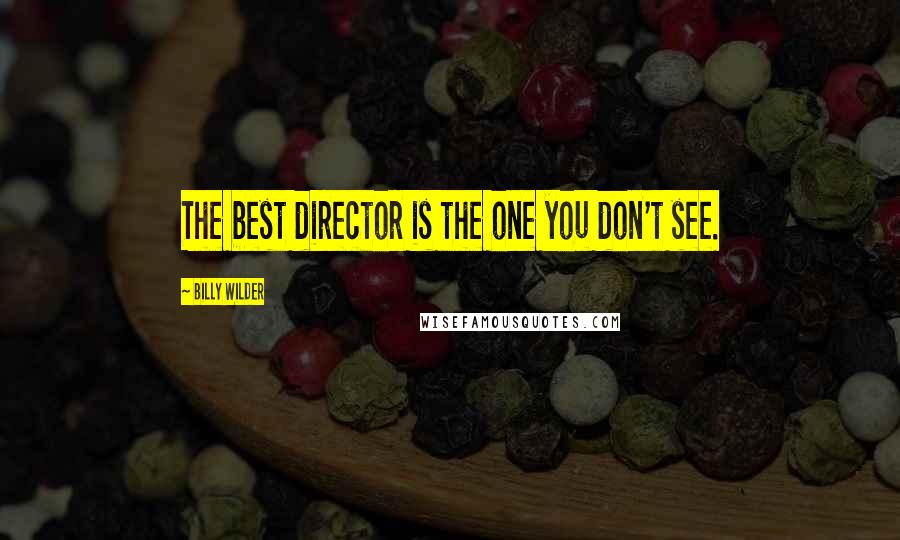 Billy Wilder Quotes: The best director is the one you don't see.