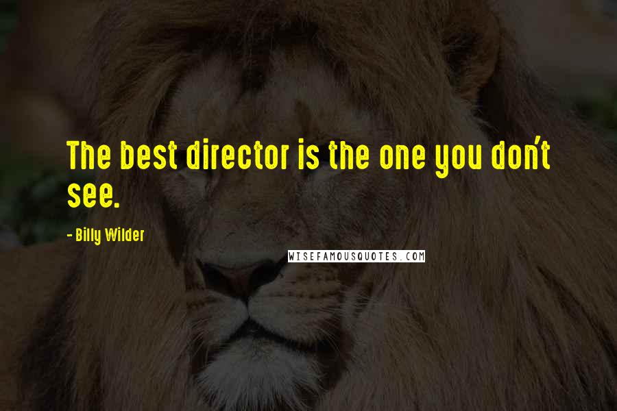 Billy Wilder Quotes: The best director is the one you don't see.