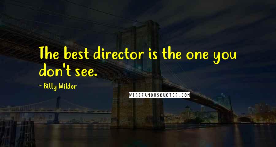 Billy Wilder Quotes: The best director is the one you don't see.