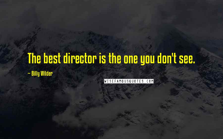 Billy Wilder Quotes: The best director is the one you don't see.