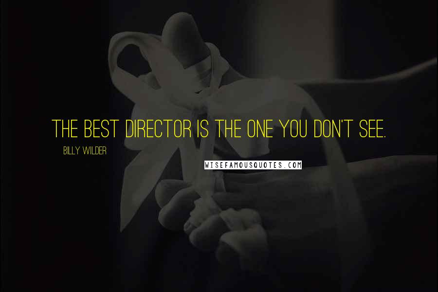 Billy Wilder Quotes: The best director is the one you don't see.