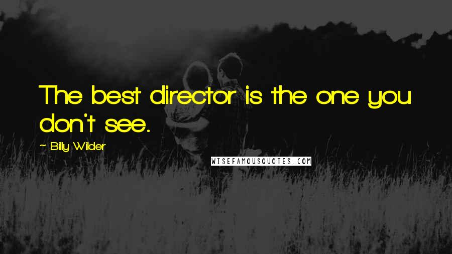 Billy Wilder Quotes: The best director is the one you don't see.