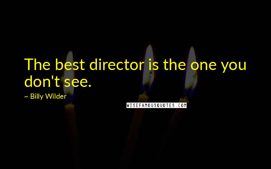 Billy Wilder Quotes: The best director is the one you don't see.