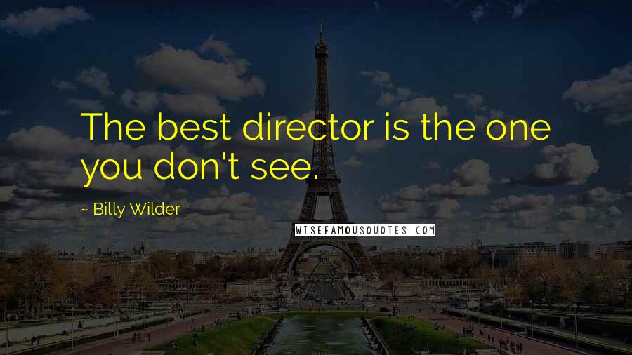 Billy Wilder Quotes: The best director is the one you don't see.