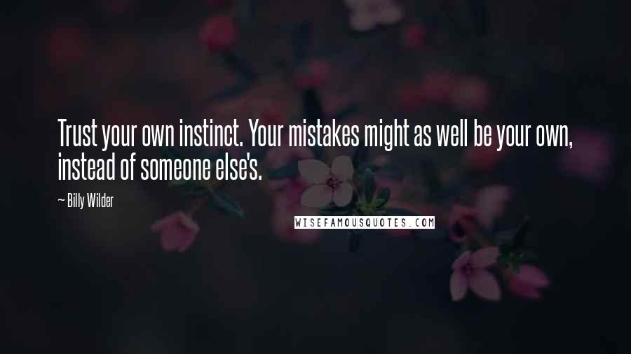 Billy Wilder Quotes: Trust your own instinct. Your mistakes might as well be your own, instead of someone else's.