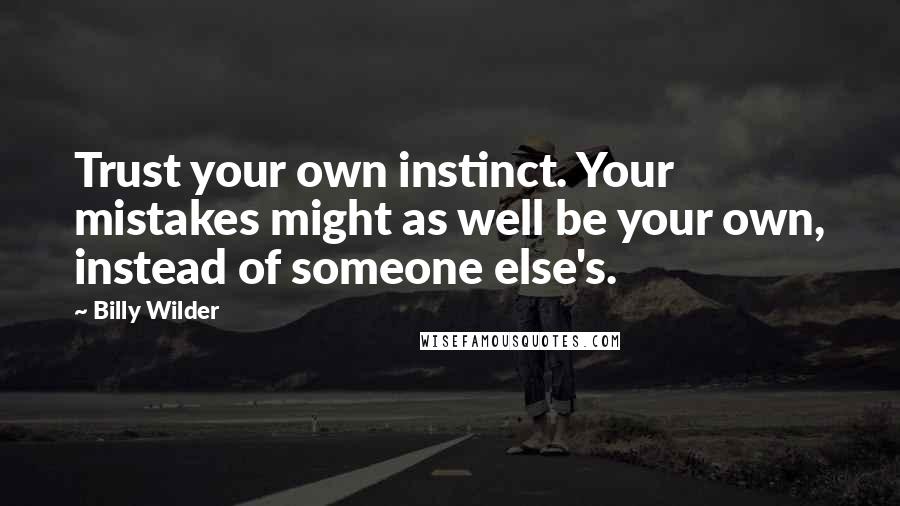 Billy Wilder Quotes: Trust your own instinct. Your mistakes might as well be your own, instead of someone else's.