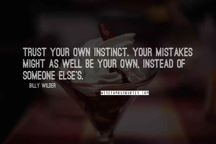 Billy Wilder Quotes: Trust your own instinct. Your mistakes might as well be your own, instead of someone else's.