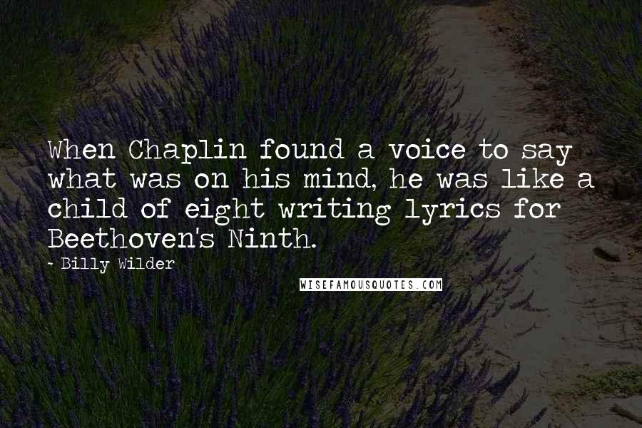 Billy Wilder Quotes: When Chaplin found a voice to say what was on his mind, he was like a child of eight writing lyrics for Beethoven's Ninth.