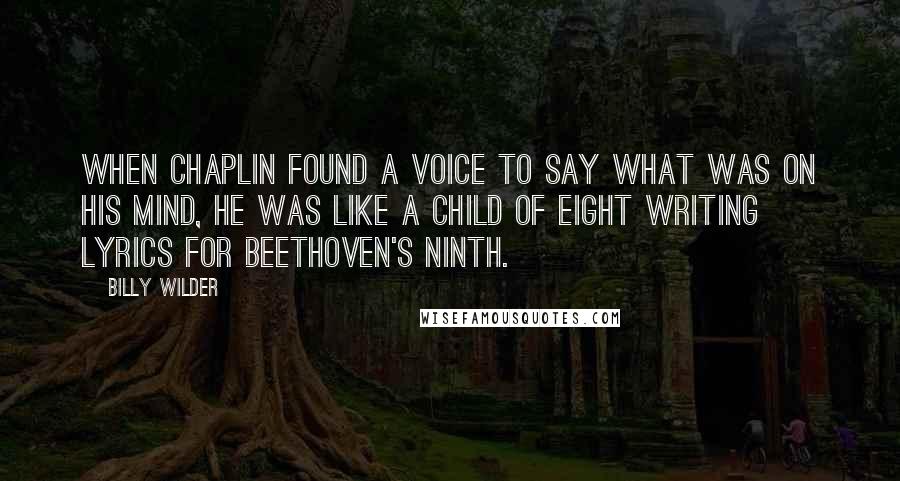 Billy Wilder Quotes: When Chaplin found a voice to say what was on his mind, he was like a child of eight writing lyrics for Beethoven's Ninth.