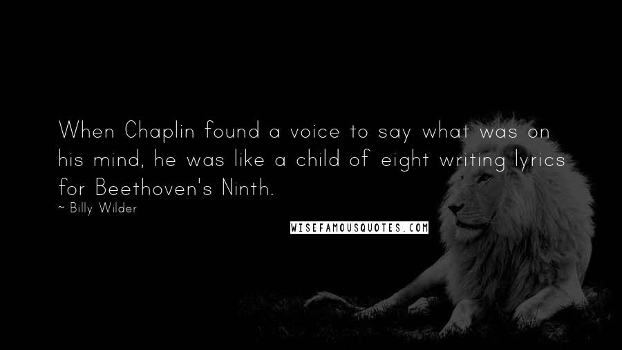 Billy Wilder Quotes: When Chaplin found a voice to say what was on his mind, he was like a child of eight writing lyrics for Beethoven's Ninth.