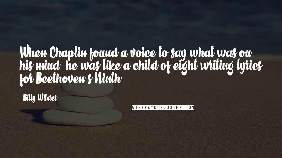 Billy Wilder Quotes: When Chaplin found a voice to say what was on his mind, he was like a child of eight writing lyrics for Beethoven's Ninth.