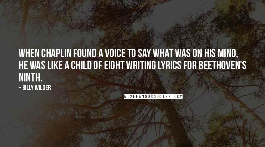 Billy Wilder Quotes: When Chaplin found a voice to say what was on his mind, he was like a child of eight writing lyrics for Beethoven's Ninth.