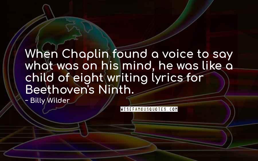 Billy Wilder Quotes: When Chaplin found a voice to say what was on his mind, he was like a child of eight writing lyrics for Beethoven's Ninth.