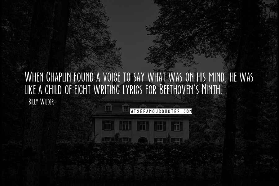 Billy Wilder Quotes: When Chaplin found a voice to say what was on his mind, he was like a child of eight writing lyrics for Beethoven's Ninth.