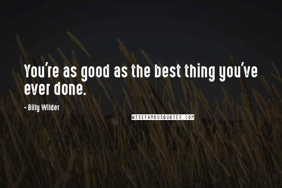 Billy Wilder Quotes: You're as good as the best thing you've ever done.