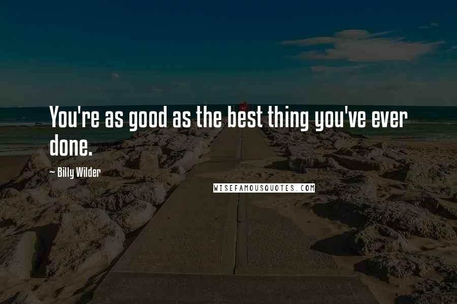 Billy Wilder Quotes: You're as good as the best thing you've ever done.