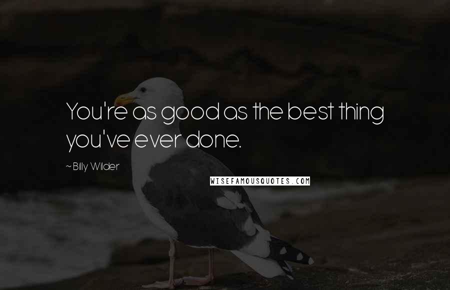 Billy Wilder Quotes: You're as good as the best thing you've ever done.