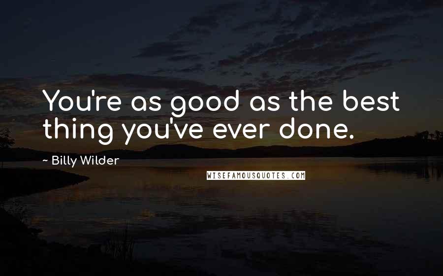 Billy Wilder Quotes: You're as good as the best thing you've ever done.