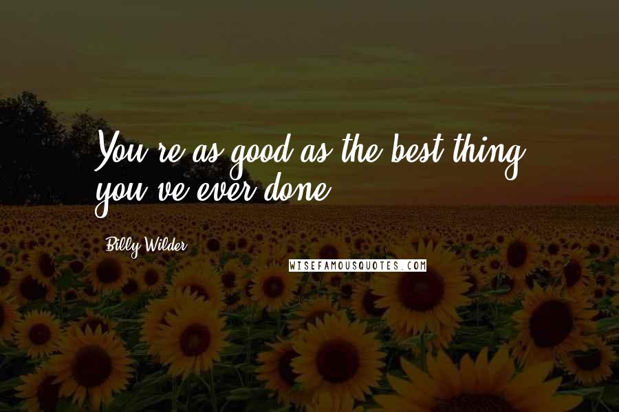 Billy Wilder Quotes: You're as good as the best thing you've ever done.