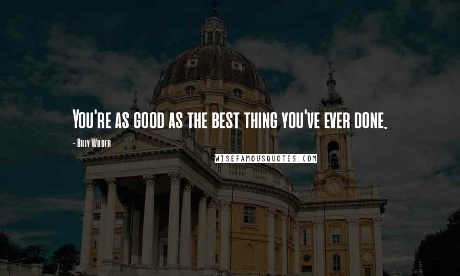 Billy Wilder Quotes: You're as good as the best thing you've ever done.