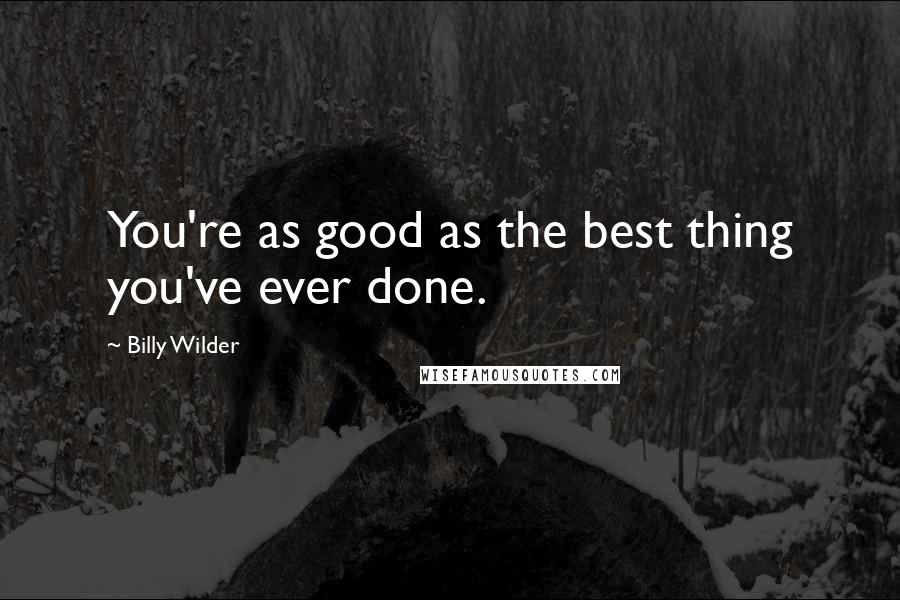 Billy Wilder Quotes: You're as good as the best thing you've ever done.