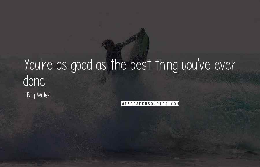 Billy Wilder Quotes: You're as good as the best thing you've ever done.