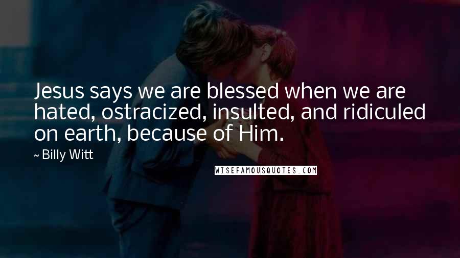 Billy Witt Quotes: Jesus says we are blessed when we are hated, ostracized, insulted, and ridiculed on earth, because of Him.