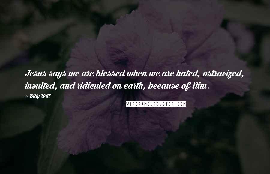 Billy Witt Quotes: Jesus says we are blessed when we are hated, ostracized, insulted, and ridiculed on earth, because of Him.