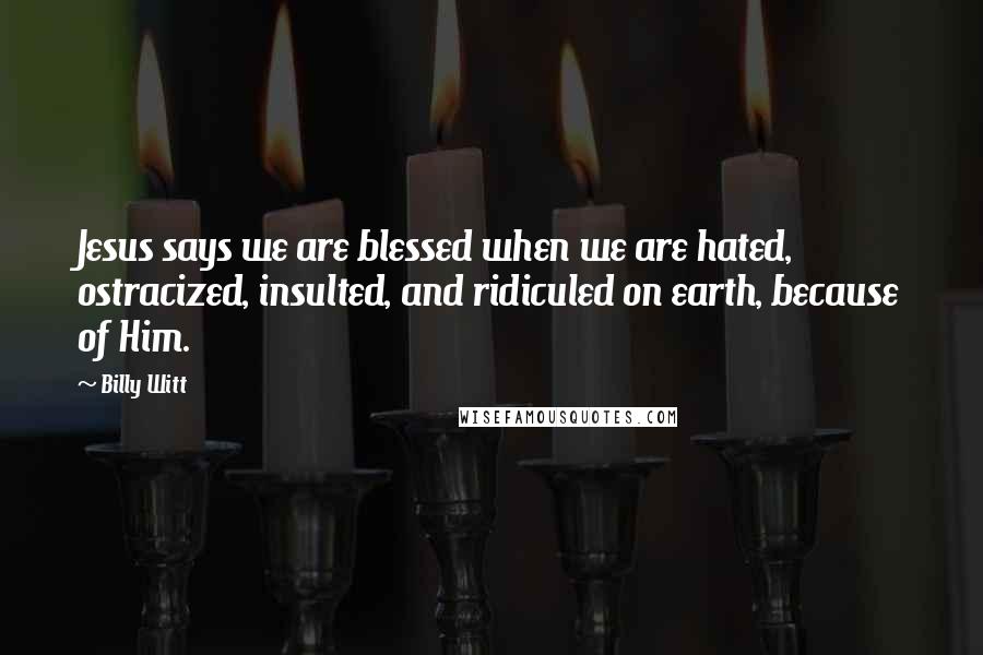 Billy Witt Quotes: Jesus says we are blessed when we are hated, ostracized, insulted, and ridiculed on earth, because of Him.