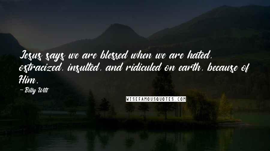 Billy Witt Quotes: Jesus says we are blessed when we are hated, ostracized, insulted, and ridiculed on earth, because of Him.